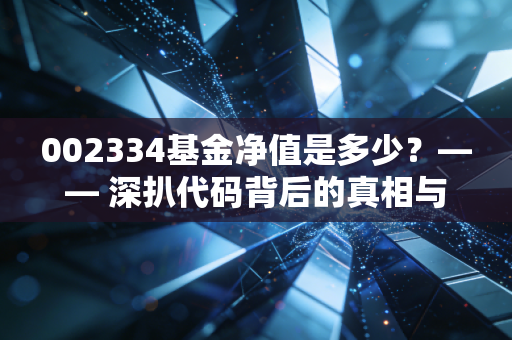 002334基金净值是多少？—— 深扒代码背后的真相与投资那些坑
