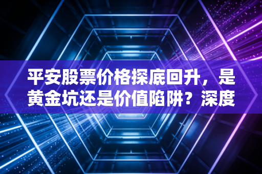 平安股票价格探底回升，是黄金坑还是价值陷阱？深度剖析这只大象起舞的可能性