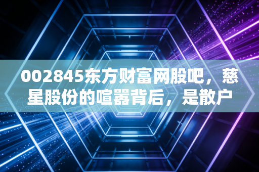 002845东方财富网股吧，慈星股份的喧嚣背后，是散户的狂欢还是价值的回归？