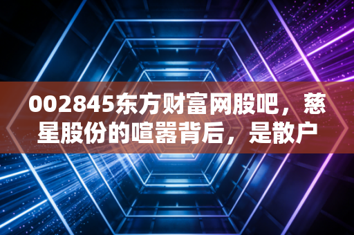 002845东方财富网股吧，慈星股份的喧嚣背后，是散户的狂欢还是价值的回归？