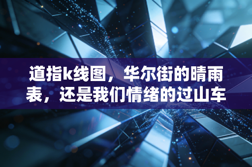 道指k线图，华尔街的晴雨表，还是我们情绪的过山车？