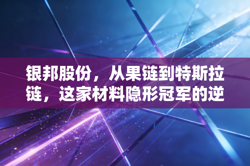 银邦股份,从果链到特斯拉链,这家材料隐形冠军的逆袭之路