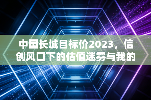 中国长城目标价2023，信创风口下的估值迷雾与我的真实思考