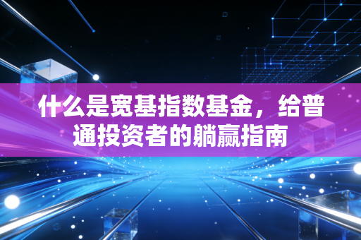 什么是宽基指数基金,给普通投资者的躺赢指南