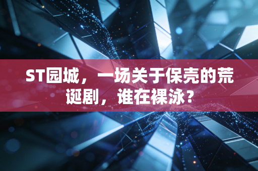ST园城，一场关于保壳的荒诞剧，谁在裸泳？