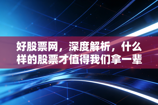 好股票网，深度解析，什么样的股票才值得我们拿一辈子？