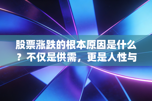 股票涨跌的根本原因是什么？不仅是供需，更是人性与预期的博弈