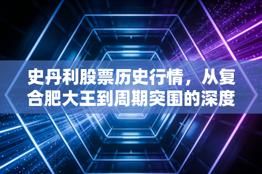 史丹利股票历史行情,从复合肥大王到周期突围的深度复盘