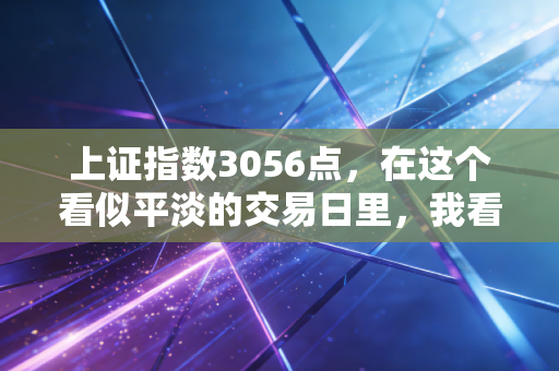 上证指数3056点,在这个看似平淡的交易日里,我看到了散户的焦虑与希望