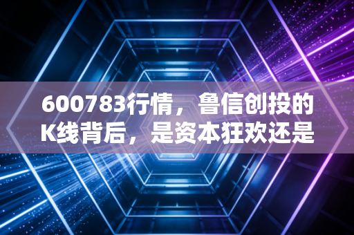 600783行情,鲁信创投的K线背后,是资本狂欢还是价值陷阱?——深度复盘与散户生存指南