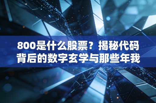 800是什么股票?揭秘代码背后的数字玄学与那些年我们追过的老八股