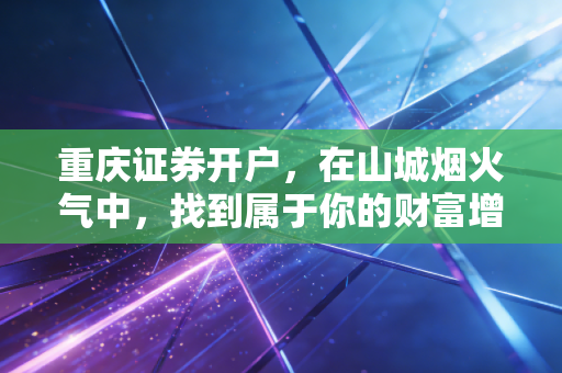 重庆证券开户,在山城烟火气中,找到属于你的财富增值密码
