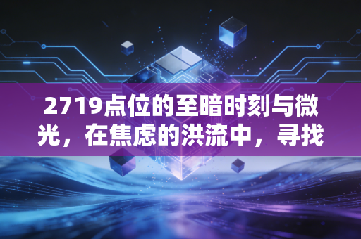 2719点位的至暗时刻与微光，在焦虑的洪流中，寻找普通人投资的定海神针