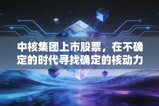 中核集团上市股票，在不确定的时代寻找确定的核动力，聊聊那些你可能忽略的投资细节