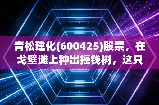 青松建化(600425)股票,在戈壁滩上种出摇钱树,这只新疆水泥龙头还有多少想象空间?