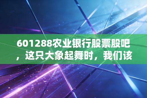 601288农业银行股票股吧，这只大象起舞时，我们该狂欢还是撤退？