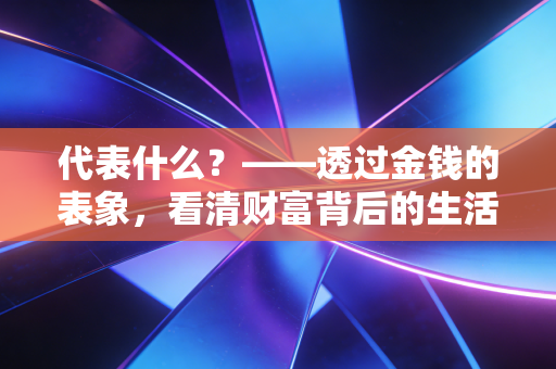 代表什么?——透过金钱的表象,看清财富背后的生活真相