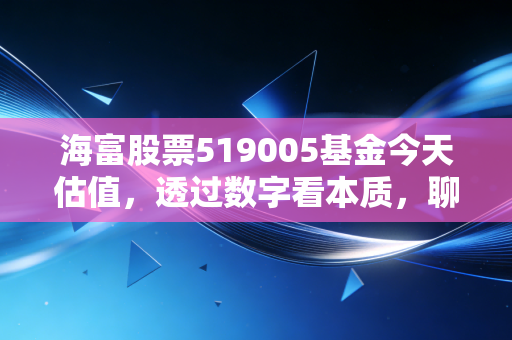 海富股票519005基金今天估值,透过数字看本质,聊聊这只老牌基金的生存之道
