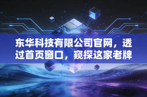 东华科技有限公司官网，透过首页窗口，窥探这家老牌IT巨头的数字化野心与投资价值