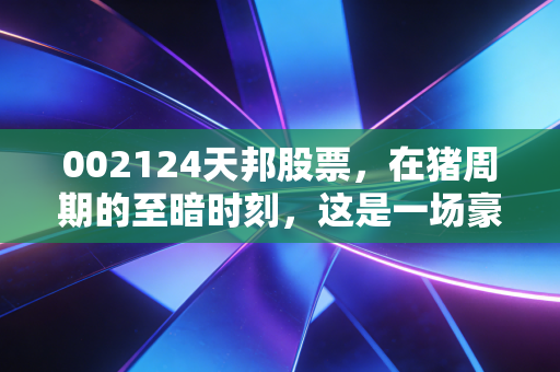 002124天邦股票,在猪周期的至暗时刻,这是一场豪赌还是重生?