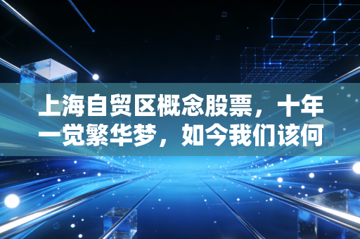 上海自贸区概念股票,十年一觉繁华梦,如今我们该何去何从?