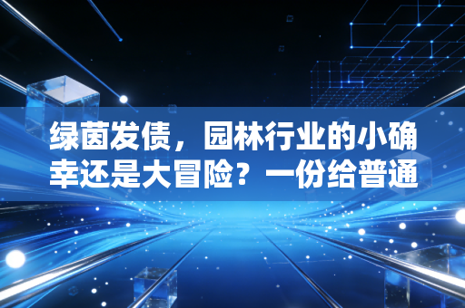 绿茵发债,园林行业的小确幸还是大冒险?一份给普通投资者的深度拆解