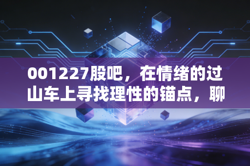 001227股吧，在情绪的过山车上寻找理性的锚点，聊聊马龙的投资众生相