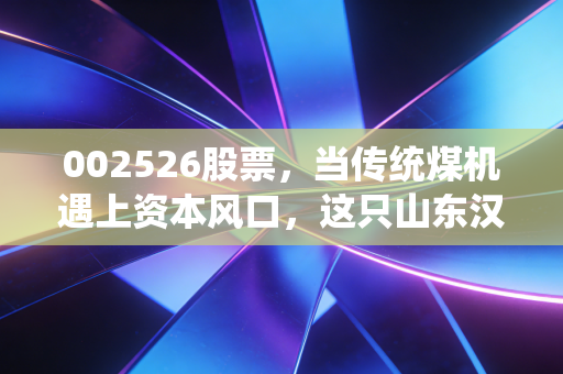 002526股票，当传统煤机遇上资本风口，这只山东汉子还能不能打？