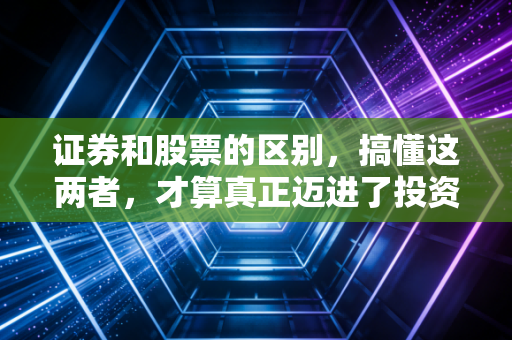 证券和股票的区别，搞懂这两者，才算真正迈进了投资的大门