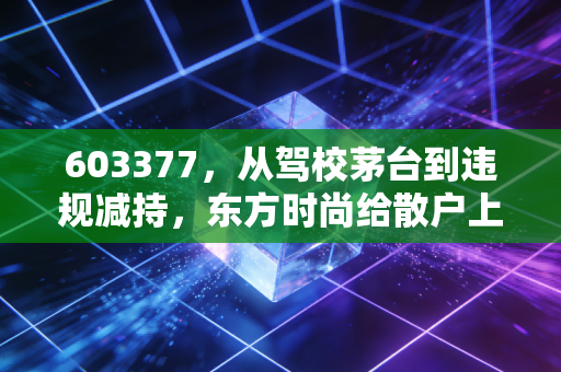603377，从驾校茅台到违规减持，东方时尚给散户上了残酷的一课
