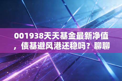001938天天基金最新净值,债基避风港还稳吗?聊聊易方达裕丰的当下与未来