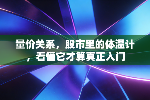 量价关系，股市里的体温计，看懂它才算真正入门