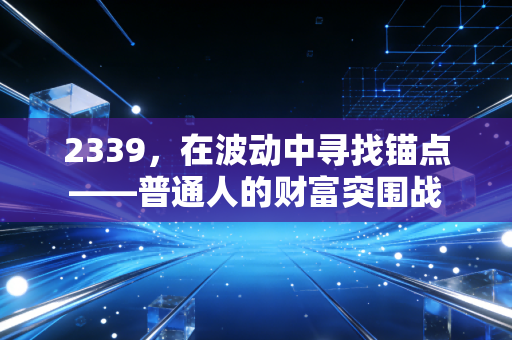2339，在波动中寻找锚点——普通人的财富突围战