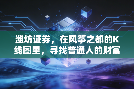 潍坊证券，在风筝之都的K线图里，寻找普通人的财富突围