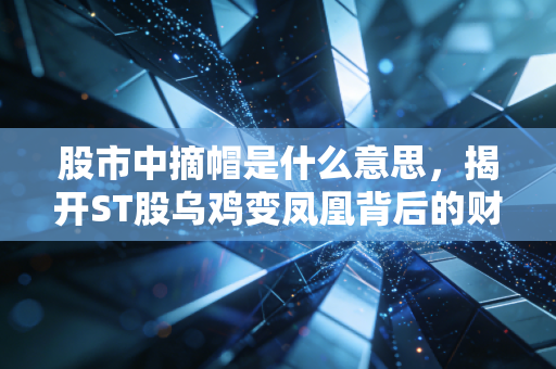 股市中摘帽是什么意思,揭开ST股乌鸡变凤凰背后的财富密码与陷阱