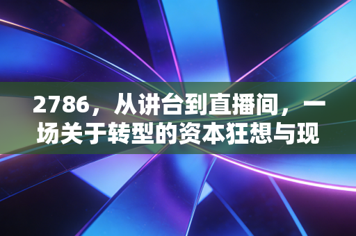 2786，从讲台到直播间，一场关于转型的资本狂想与现实博弈