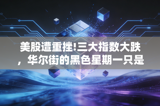 美股遭重挫!三大指数大跌，华尔街的黑色星期一只是开始还是虚惊一场？