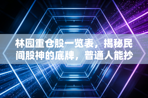 林园重仓股一览表，揭秘民间股神的底牌，普通人能抄作业吗？