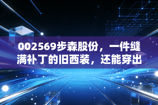 002569步森股份，一件缝满补丁的旧西装，还能穿出时尚感吗？