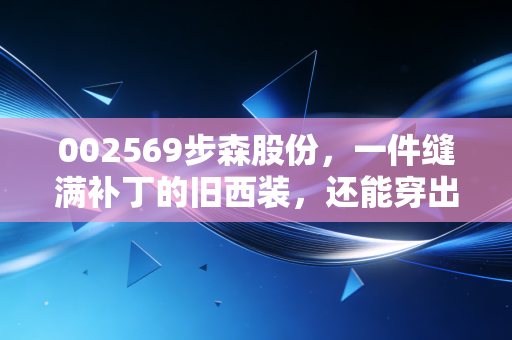 002569步森股份，一件缝满补丁的旧西装，还能穿出时尚感吗？