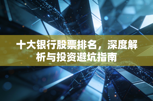 十大银行股票排名,深度解析与投资避坑指南