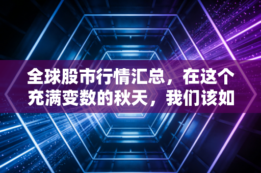 全球股市行情汇总，在这个充满变数的秋天，我们该如何安放财富与焦虑？