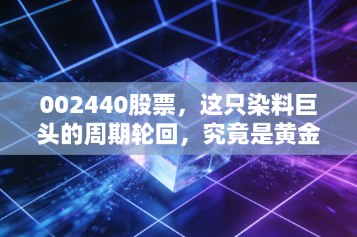 002440股票，这只染料巨头的周期轮回，究竟是黄金坑还是价值陷阱？