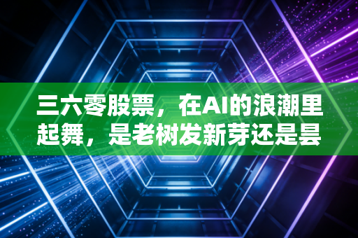 三六零股票，在AI的浪潮里起舞，是老树发新芽还是昙花一现的资本游戏？