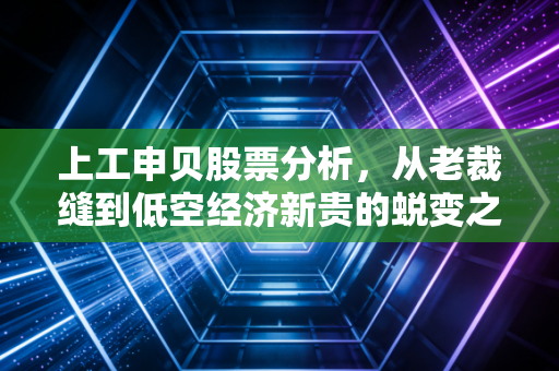 上工申贝股票分析，从老裁缝到低空经济新贵的蜕变之路