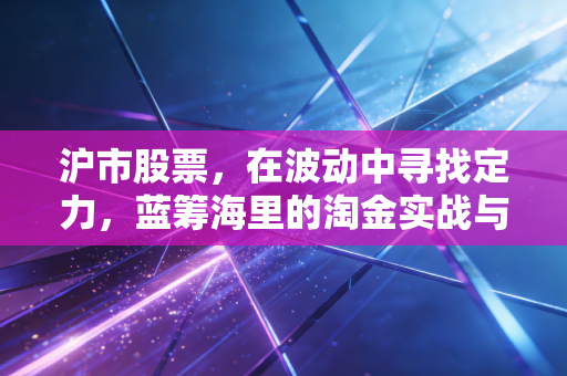 沪市股票，在波动中寻找定力，蓝筹海里的淘金实战与思考