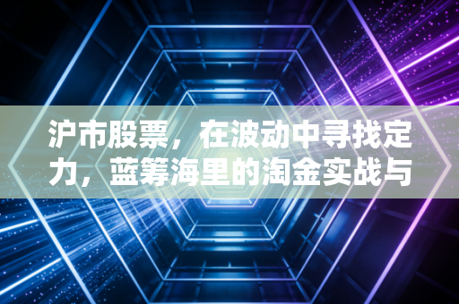 沪市股票，在波动中寻找定力，蓝筹海里的淘金实战与思考