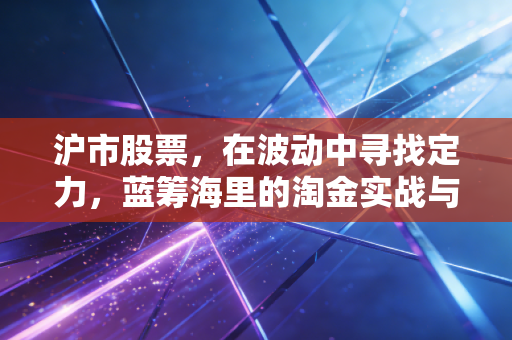 沪市股票，在波动中寻找定力，蓝筹海里的淘金实战与思考