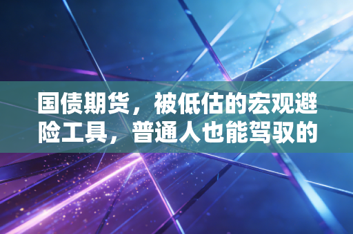 国债期货，被低估的宏观避险工具，普通人也能驾驭的利率风向标