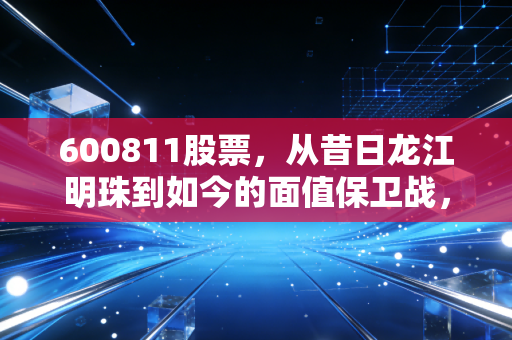 600811股票,从昔日龙江明珠到如今的面值保卫战,东方集团还值得我们赌上一把吗?